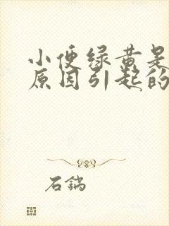 小便绿黄是什么原因引起的