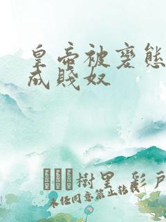 皇帝被变态调教成贱奴