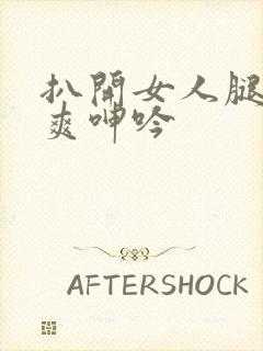 扒开女人腿爽爽爽呻吟