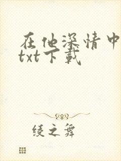 在他深情中陨落txt下载