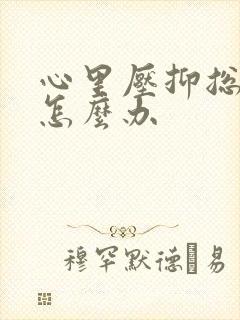 心里压抑总想哭怎么办