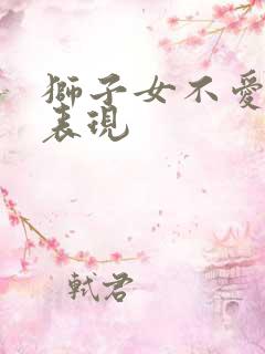 狮子女不爱你的表现