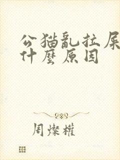 公猫乱拉屎尿是什么原因