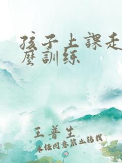 孩子上课走神怎么训练