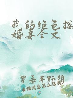 我的绝色总裁未婚妻全文