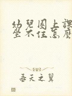 幼儿园上课孩子坐不住怎么办