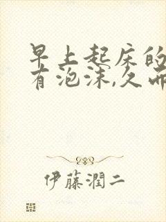 早上起床的小便有泡沫,久而不散沫