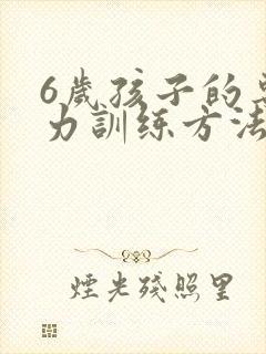 6岁孩子的专注力训练方法