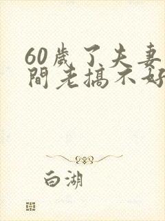 60岁了夫妻之间老搞不好关系怎么办