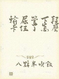 输尿管下段结石卡住了怎么办?