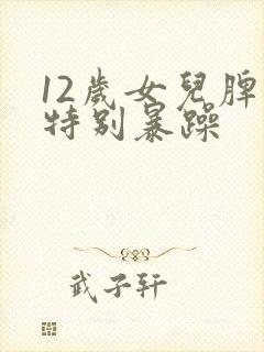 12岁女儿脾气特别暴躁