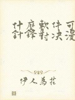 什么软件可以看针锋对决漫画免费