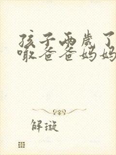 孩子两岁了只会喊爸爸妈妈怎么办