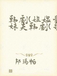 韩剧(姐媪爱上妹夫韩剧(哥我是你亲妹妹))