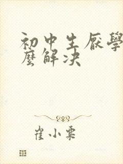 初中生厌学该怎么解决