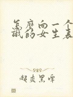 怎么向一个刚认识的女生表白