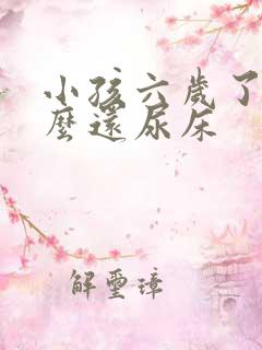 小孩六岁了为什么还尿床