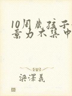 10周岁孩子注意力不集中咋回事