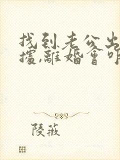 找到老公出轨证据,离婚会咋判