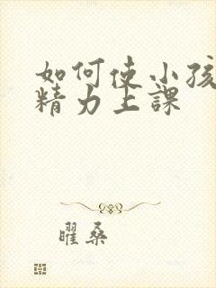 如何使小孩集中精力上课