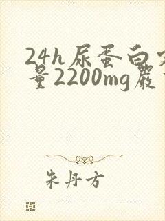 24h尿蛋白定量2200mg严重吗