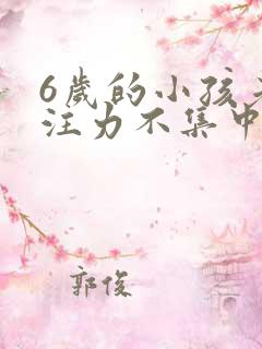 6岁的小孩老专注力不集中