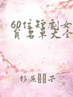 60位短剧女演员名单大全