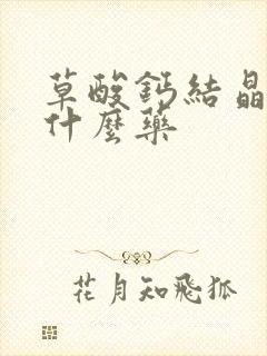 草酸钙结晶高吃什么药