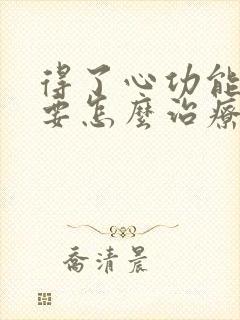 得了心功能衰竭要怎么治疗