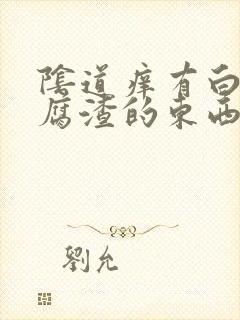 阴道痒有白色豆腐渣的东西