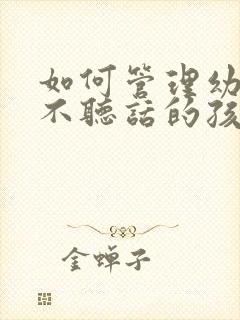如何管理幼儿园不听话的孩子
