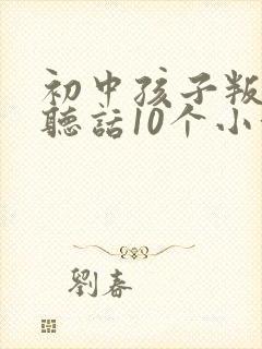 初中孩子叛逆不听话10个小方法