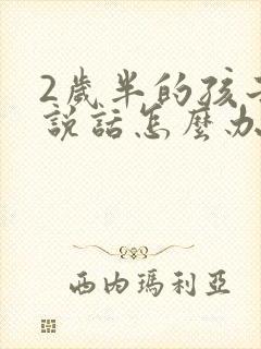 2岁半的孩子不说话怎么办