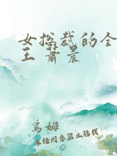 女总裁的全能兵王 萧晨