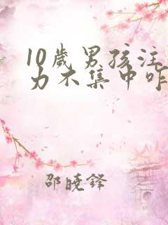 10岁男孩注意力不集中咋办