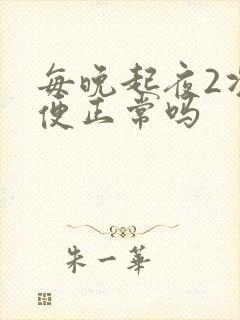 每晚起夜2次小便正常吗