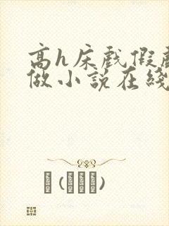 高h床戏假戏真做小说在线免费阅读