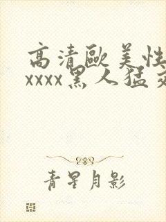 高清欧美性猛交xxxx黑人猛交亚洲欧