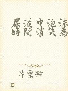 尿液中泡沫多长时间消失为正常