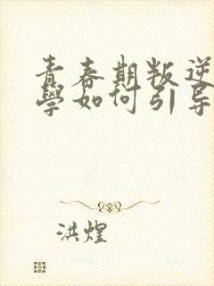 青春期叛逆期厌学如何引导