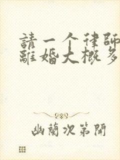 请一个律师起诉离婚大概多少钱