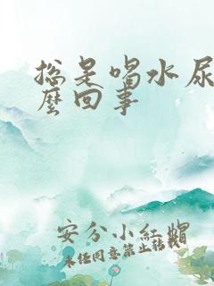 总是喝水尿频怎么回事