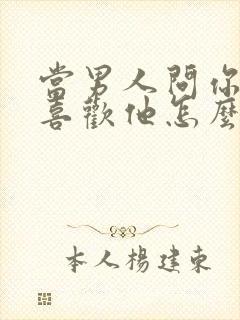 当男人问你喜不喜欢他怎么回答