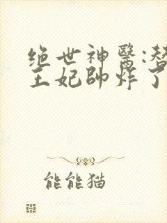 绝世神医:替嫁王妃帅炸了在线阅读