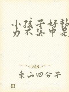 小孩子好动注意力不集中是怎么回事