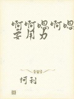 啊啊嗯啊嗯啊还要用力