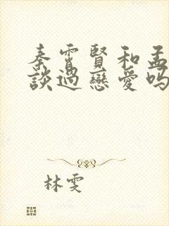 秦霄贤和孟子义谈过恋爱吗