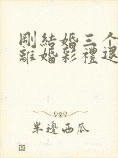 刚结婚三个月就离婚彩礼退吗