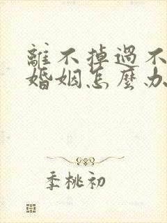 离不掉过不好的婚姻怎么办