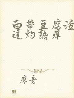 白带豆腐渣状阴道灼热痒